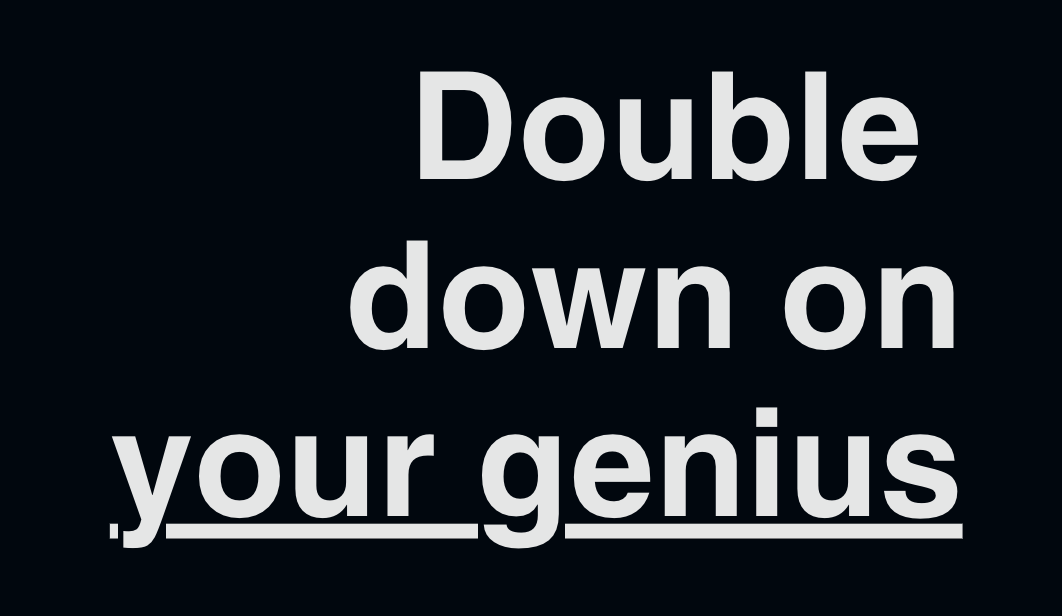 Double down on your genius